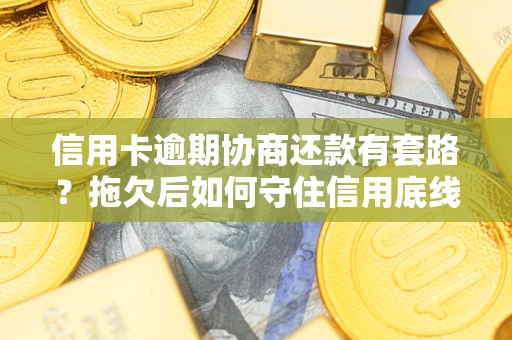 北京信用卡逾期协商还款有套路？拖欠后如何守住信用底线？