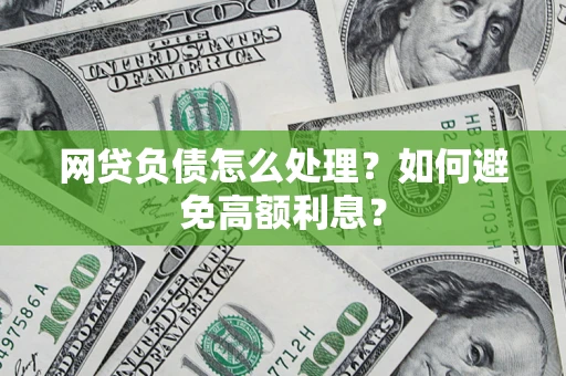 北京网贷负债怎么处理？如何避免高额利息？