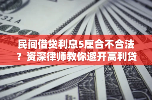 北京民间借贷利息5厘合不合法？资深律师教你避开高利贷陷阱
