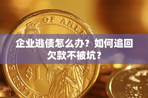 北京企业逃债怎么办？如何追回欠款不被坑？