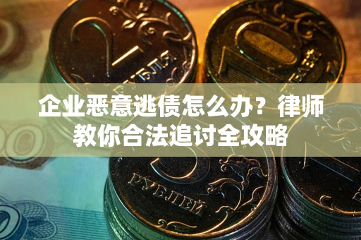 北京企业恶意逃债怎么办？律师教你合法追讨全攻略