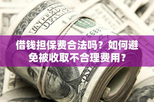 北京借钱担保费合法吗？如何避免被收取不合理费用？