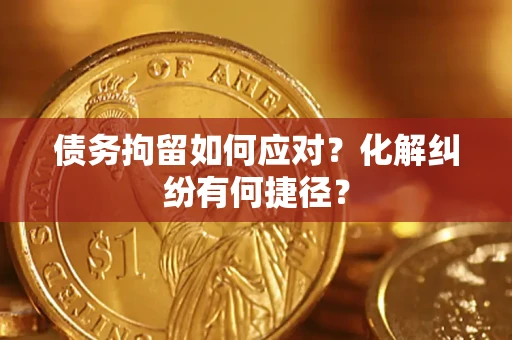 北京债务拘留如何应对？化解纠纷有何捷径？