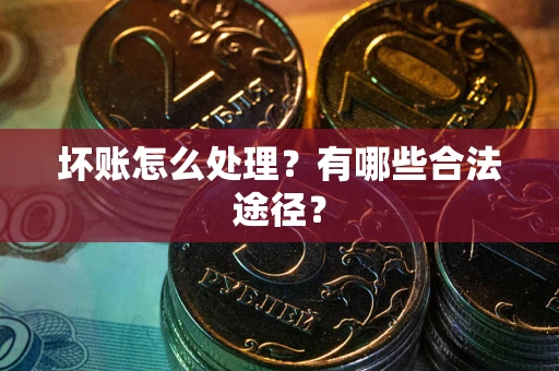 北京坏账怎么处理？有哪些合法途径？