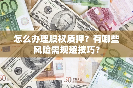 北京怎么办理股权质押？有哪些风险需规避技巧？