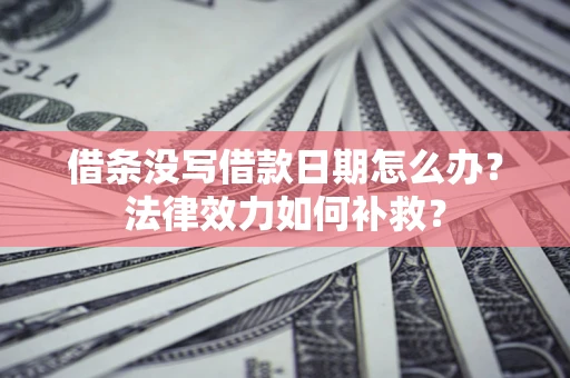北京借条没写借款日期怎么办？法律效力如何补救？