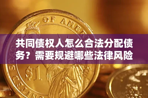 北京共同债权人怎么合法分配债务？需要规避哪些法律风险？