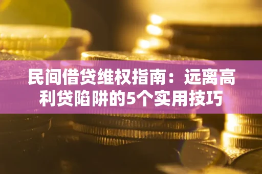 北京民间借贷维权指南：远离高利贷陷阱的5个实用技巧