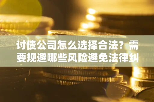 北京讨债公司怎么选择合法？需要规避哪些风险避免法律纠纷？