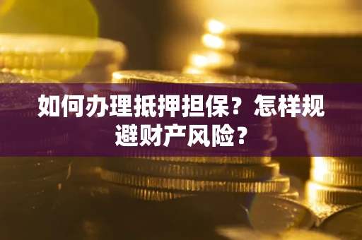 北京如何办理抵押担保？怎样规避财产风险？