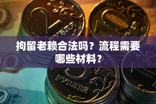 北京拘留老赖合法吗？流程需要哪些材料？