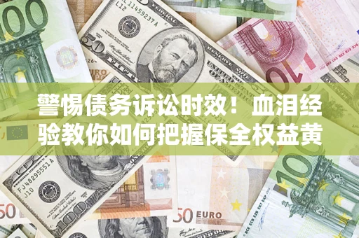 北京警惕债务诉讼时效！血泪经验教你如何把握保全权益黄金期