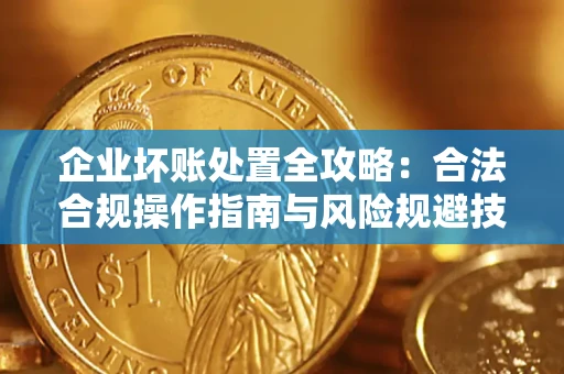 北京企业坏账处置全攻略：合法合规操作指南与风险规避技巧解析