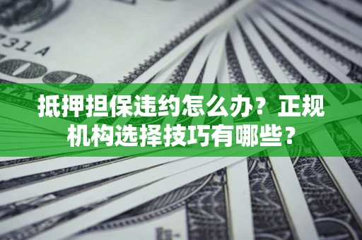 北京抵押担保违约怎么办？正规机构选择技巧有哪些？