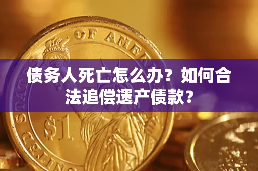 北京债务人死亡怎么办？如何合法追偿遗产债款？