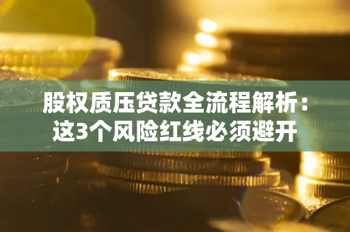 北京股权质压贷款全流程解析：这3个风险红线必须避开