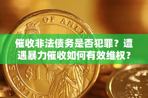 北京催收非法债务是否犯罪?遭遇暴力催收如何有效维权? 北京催收非法债务是否犯罪?遭遇暴力催收如何有效维权?