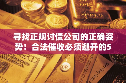 北京寻找正规讨债公司的正确姿势！合法催收必须避开的5大雷区