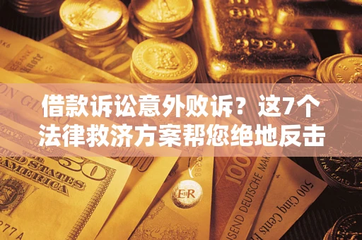 北京借款诉讼意外败诉？这7个法律救济方案帮您绝地反击！