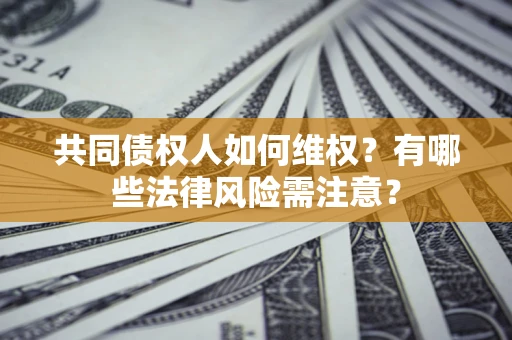 北京共同债权人如何维权？有哪些法律风险需注意？