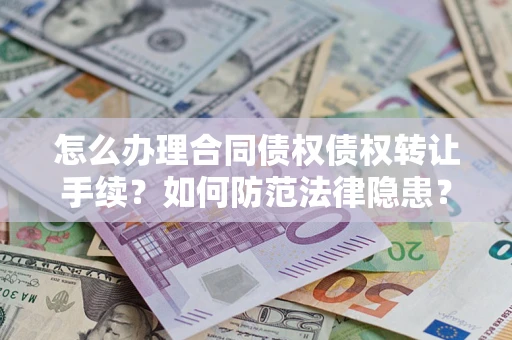 北京怎么办理合同债权债权转让手续？如何防范法律隐患？