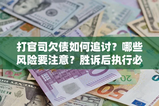 北京打官司欠债如何追讨？哪些风险要注意？胜诉后执行必看！