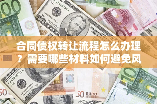 北京合同债权转让流程怎么办理？需要哪些材料如何避免风险？