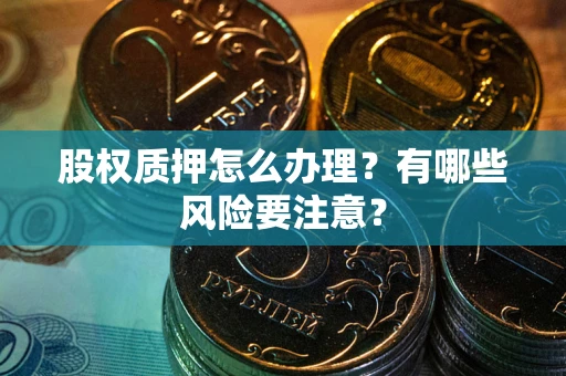 北京股权质押怎么办理？有哪些风险要注意？
