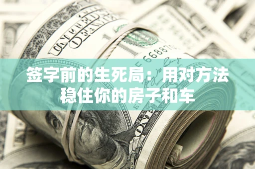 北京签字前的生死局：用对方法稳住你的房子和车