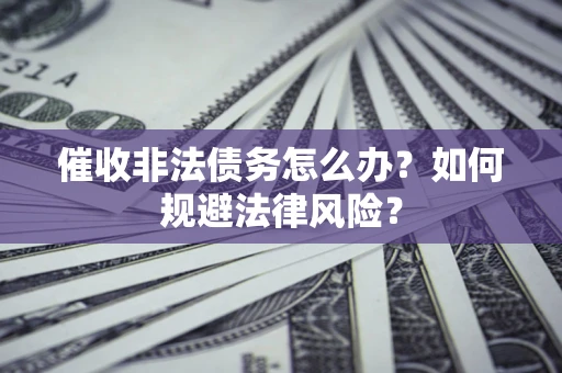 北京催收非法债务怎么办？如何规避法律风险？