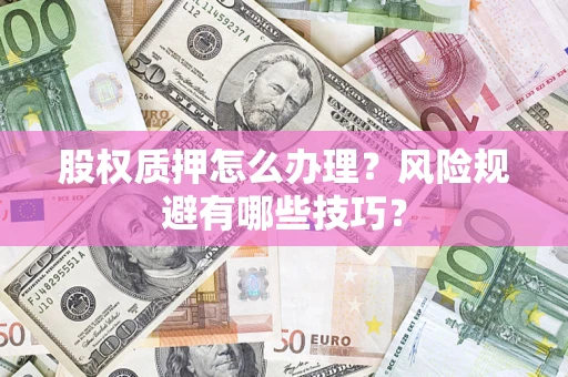 北京股权质押怎么办理？风险规避有哪些技巧？