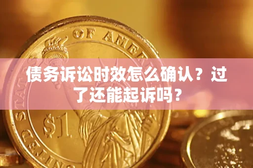 北京债务诉讼时效怎么确认？过了还能起诉吗？