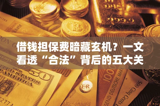 北京借钱担保费暗藏玄机？一文看透“合法”背后的五大关键陷阱