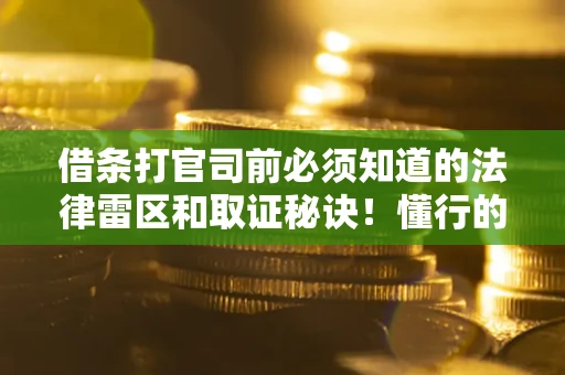 北京借条打官司前必须知道的法律雷区和取证秘诀！懂行的人已经留好这些证据