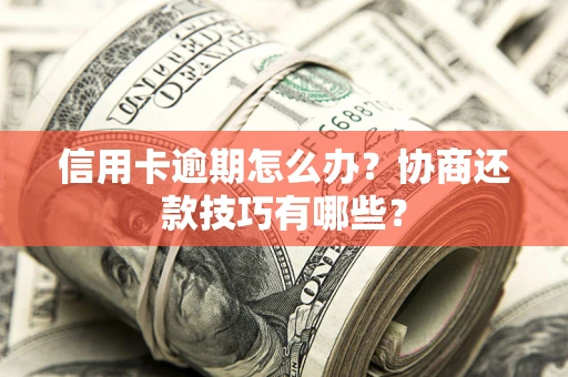 北京信用卡逾期怎么办？协商还款技巧有哪些？