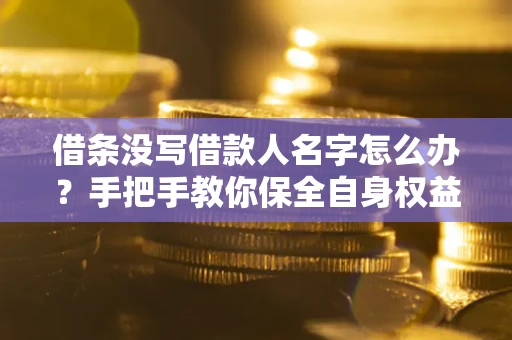 北京借条没写借款人名字怎么办？手把手教你保全自身权益