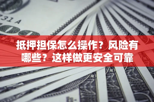 北京抵押担保怎么操作？风险有哪些？这样做更安全可靠