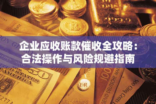 北京企业应收账款催收全攻略：合法操作与风险规避指南