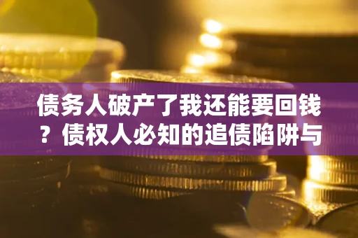 北京债务人破产了我还能要回钱？债权人必知的追债陷阱与破局之道