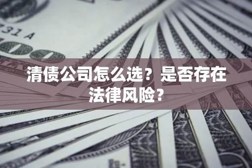 北京清债公司怎么选？是否存在法律风险？