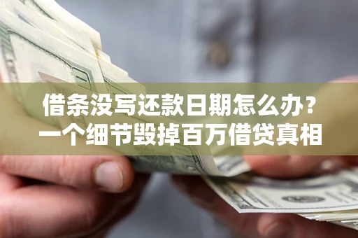北京借条没写还款日期怎么办？一个细节毁掉百万借贷真相