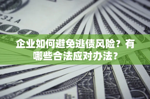 北京企业如何避免逃债风险？有哪些合法应对办法？