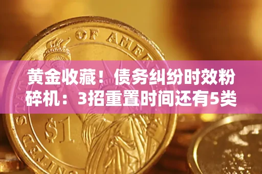 北京黄金收藏！债务纠纷时效粉碎机：3招重置时间还有5类不设年限的特殊债务