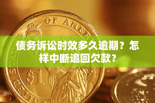 北京债务诉讼时效多久逾期？怎样中断追回欠款？