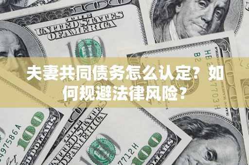 北京夫妻共同债务怎么认定？如何规避法律风险？