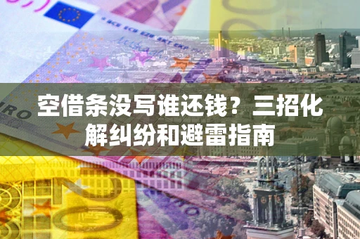 北京空借条没写谁还钱？三招化解纠纷和避雷指南