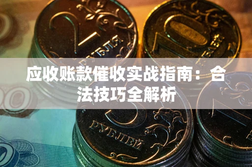 北京应收账款催收实战指南：合法技巧全解析