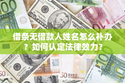 北京借条无借款人姓名怎么补办？如何认定法律效力？