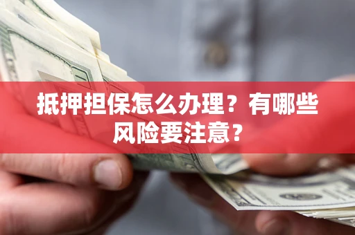 北京抵押担保怎么办理？有哪些风险要注意？