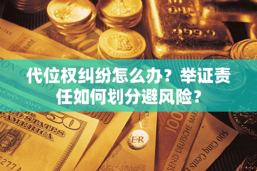 北京代位权纠纷怎么办？举证责任如何划分避风险？